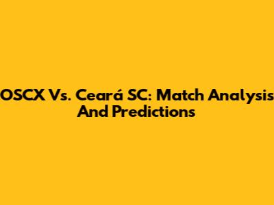 OSCX Vs. Ceará SC: Match Analysis And Predictions