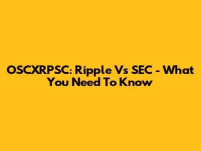 OSCXRPSC: Ripple Vs SEC - What You Need To Know