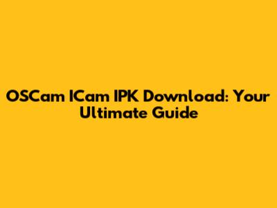 OSCam ICam IPK Download: Your Ultimate Guide