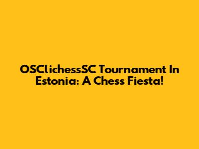 OSClichessSC Tournament In Estonia: A Chess Fiesta!