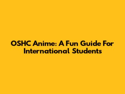 OSHC Anime: A Fun Guide For International Students