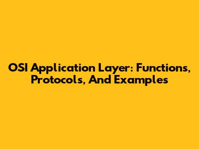 OSI Application Layer: Functions, Protocols, And Examples