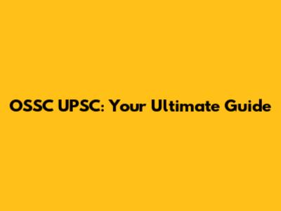 OSSC UPSC: Your Ultimate Guide