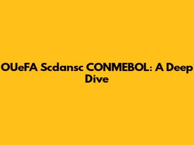 OUeFA Scdansc CONMEBOL: A Deep Dive