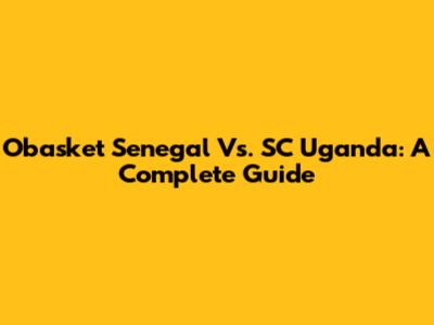 Obasket Senegal Vs. SC Uganda: A Complete Guide