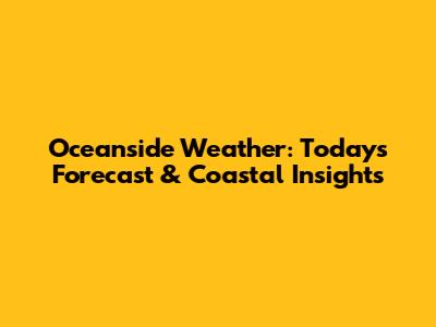 Oceanside Weather: Today's Forecast & Coastal Insights