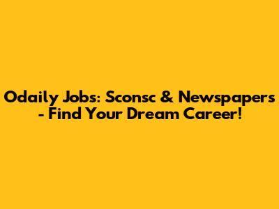 Odaily Jobs: Sconsc & Newspapers - Find Your Dream Career!