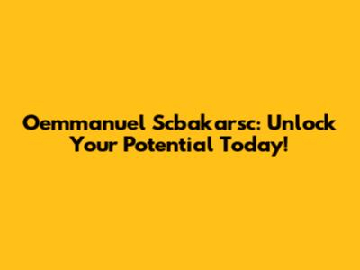 Oemmanuel Scbakarsc: Unlock Your Potential Today!