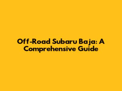 Off-Road Subaru Baja: A Comprehensive Guide