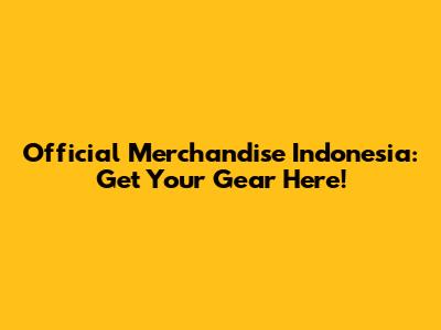 Official Merchandise Indonesia: Get Your Gear Here!