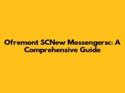 Ofremont SCNew Messengersc: A Comprehensive Guide