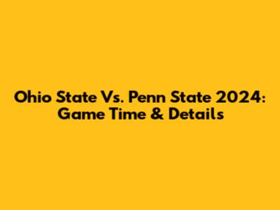Ohio State Vs. Penn State 2024: Game Time & Details