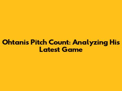 Ohtani's Pitch Count: Analyzing His Latest Game