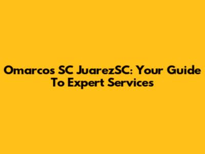 Omarcos SC JuarezSC: Your Guide To Expert Services
