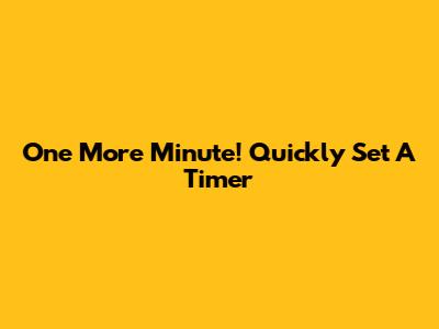 One More Minute! Quickly Set A Timer