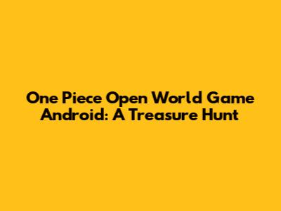 One Piece Open World Game Android: A Treasure Hunt