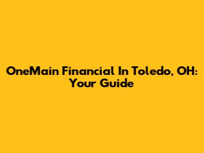 OneMain Financial In Toledo, OH: Your Guide