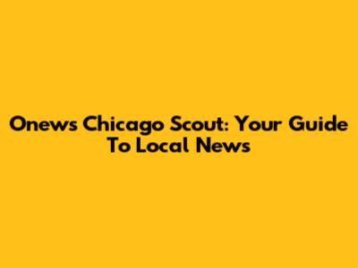 Onews Chicago Scout: Your Guide To Local News