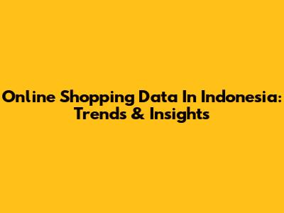 Online Shopping Data In Indonesia: Trends & Insights