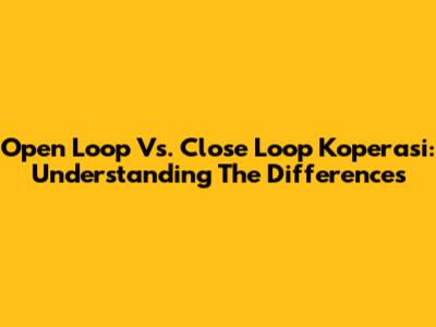 Open Loop Vs. Close Loop Koperasi: Understanding The Differences