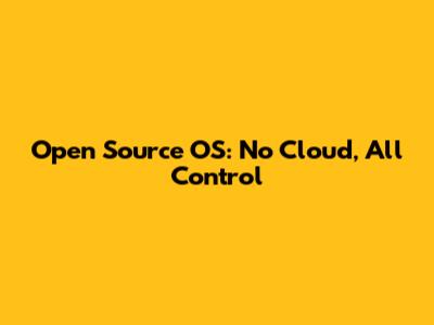 Open Source OS: No Cloud, All Control