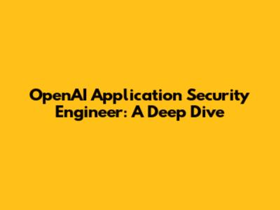 OpenAI Application Security Engineer: A Deep Dive