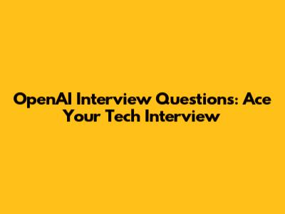 OpenAI Interview Questions: Ace Your Tech Interview
