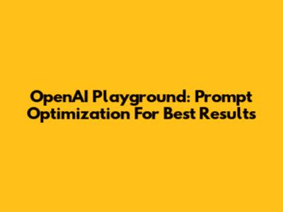 OpenAI Playground: Prompt Optimization For Best Results