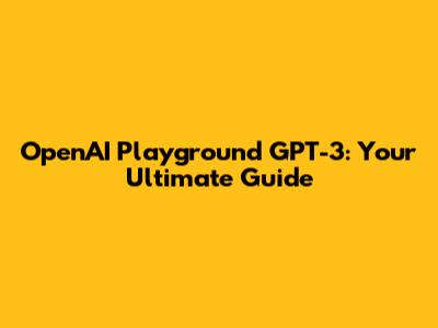 OpenAI Playground GPT-3: Your Ultimate Guide