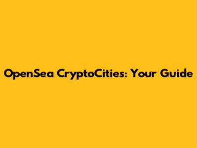 OpenSea CryptoCities: Your Guide
