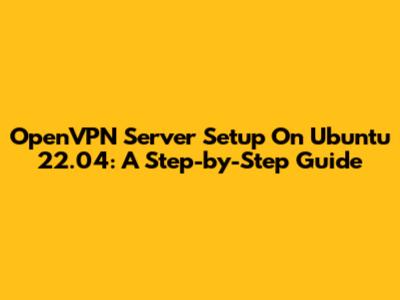OpenVPN Server Setup On Ubuntu 22.04: A Step-by-Step Guide
