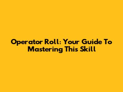 Operator Roll: Your Guide To Mastering This Skill