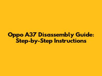 Oppo A37 Disassembly Guide: Step-by-Step Instructions