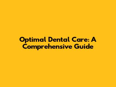 Optimal Dental Care: A Comprehensive Guide