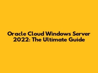 Oracle Cloud Windows Server 2022: The Ultimate Guide
