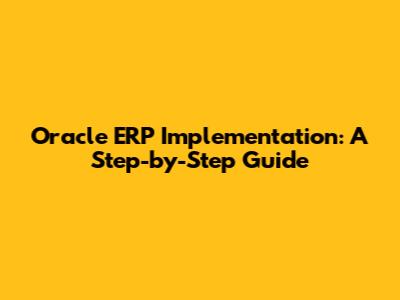 Oracle ERP Implementation: A Step-by-Step Guide