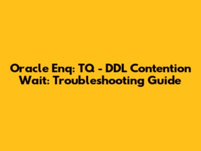 Oracle Enq: TQ - DDL Contention Wait: Troubleshooting Guide