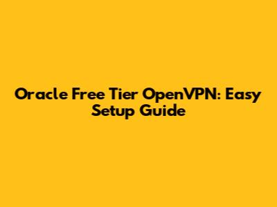 Oracle Free Tier OpenVPN: Easy Setup Guide