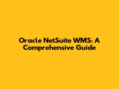 Oracle NetSuite WMS: A Comprehensive Guide
