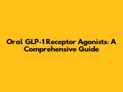Oral GLP-1 Receptor Agonists: A Comprehensive Guide