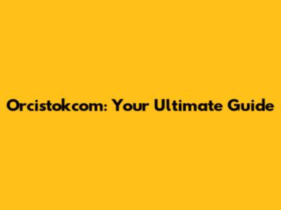 Orcistokcom: Your Ultimate Guide