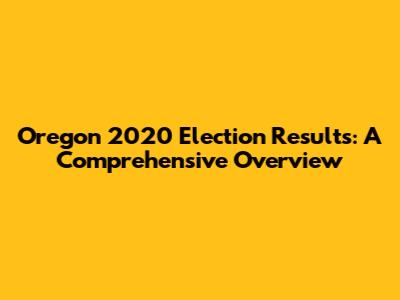 Oregon 2020 Election Results: A Comprehensive Overview