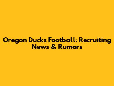 Oregon Ducks Football: Recruiting News & Rumors