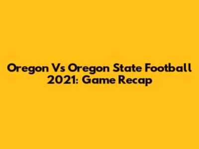 Oregon Vs Oregon State Football 2021: Game Recap