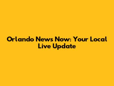 Orlando News Now: Your Local Live Update