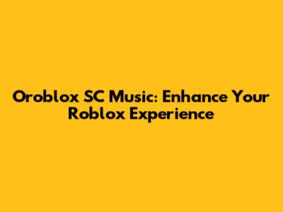 Oroblox SC Music: Enhance Your Roblox Experience