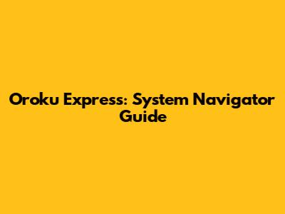 Oroku Express: System Navigator Guide