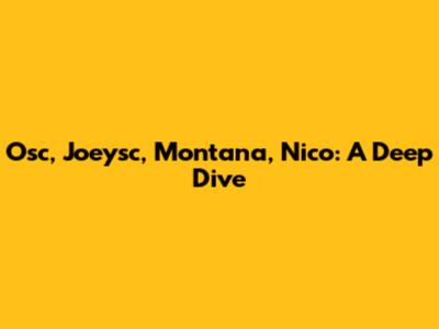 Osc, Joeysc, Montana, Nico: A Deep Dive