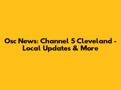 Osc News: Channel 5 Cleveland - Local Updates & More