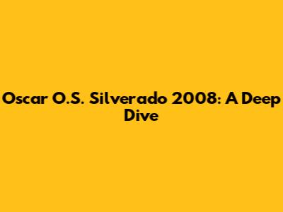 Oscar O.S. Silverado 2008: A Deep Dive